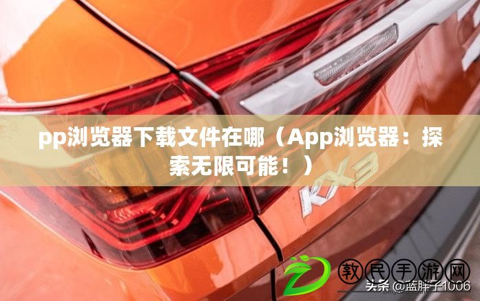 pp瀏覽器下載文件在哪（App瀏覽器：探索無限可能?。? title=