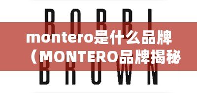 montero是什么品牌（MONTERO品牌揭秘：源自傳奇的時(shí)尚力量！）