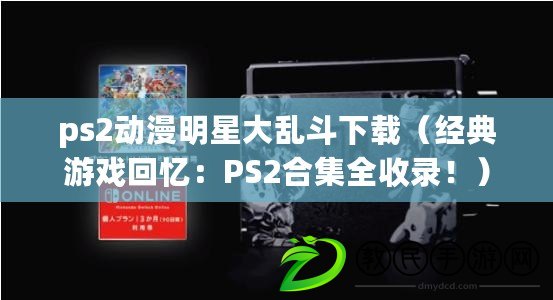 ps2動漫明星大亂斗下載（經(jīng)典游戲回憶：PS2合集全收錄?。? title=