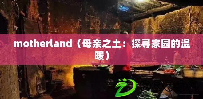 motherland（母親之土：探尋家園的溫暖）