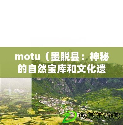 motu（墨脫縣：神秘的自然寶庫(kù)和文化遺產(chǎn)）