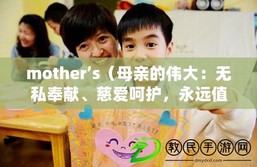 mother’s（母親的偉大：無(wú)私奉獻(xiàn)、慈愛(ài)呵護(hù)，永遠(yuǎn)值得我們敬仰和感恩）