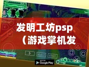 發(fā)明工坊psp（游戲掌機發(fā)展：從誕生到風靡，一覽百年游戲世界）