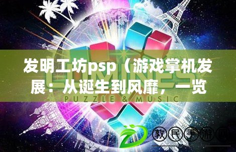 發(fā)明工坊psp（游戲掌機(jī)發(fā)展：從誕生到風(fēng)靡，一覽百年游戲世界）