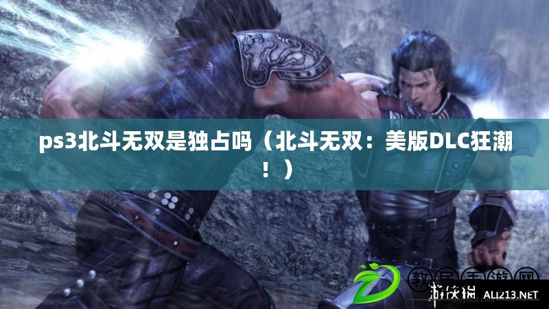 ps3北斗無雙是獨(dú)占嗎（北斗無雙：美版DLC狂潮?。? title=