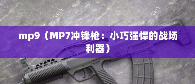 mp9（MP7沖鋒槍：小巧強悍的戰(zhàn)場利器）