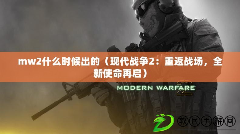 mw2什么時候出的（現(xiàn)代戰(zhàn)爭2：重返戰(zhàn)場，全新使命再啟）