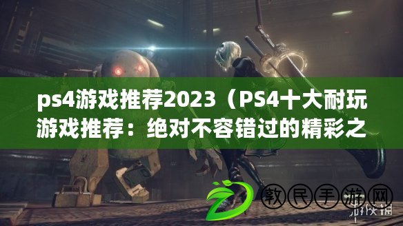 ps4游戲推薦2023（PS4十大耐玩游戲推薦：絕對不容錯過的精彩之選?。? title=