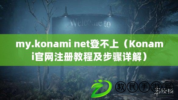 my.konami net登不上（Konami官網(wǎng)注冊教程及步驟詳解）