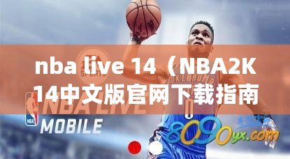 nba live 14（NBA2K14中文版官網(wǎng)下載指南）