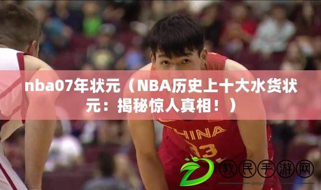 nba07年?duì)钤∟BA歷史上十大水貨狀元：揭秘驚人真相?。? title=