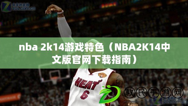 nba 2k14游戲特色（NBA2K14中文版官網(wǎng)下載指南）