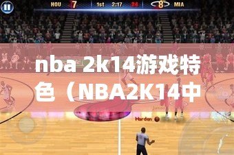 nba 2k14游戲特色（NBA2K14中文版官網(wǎng)下載指南）