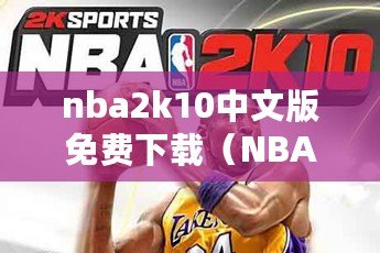 nba2k10中文版免費(fèi)下載（NBA2K10中文版手機(jī)版下載攻略及安裝指南）