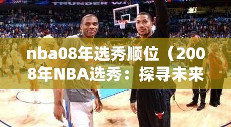 nba08年選秀順位（2008年NBA選秀：探尋未來巨星的誕生之路）