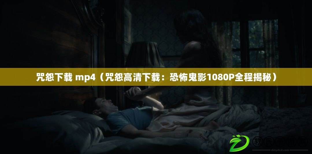 咒怨下載 mp4（咒怨高清下載：恐怖鬼影1080P全程揭秘）