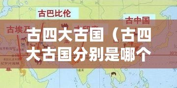 古四大古國(guó)（古四大古國(guó)分別是哪個(gè)古國(guó)為中心？）