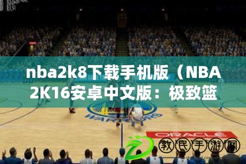 nba2k8下載手機(jī)版（NBA2K16安卓中文版：極致籃球體驗(yàn)盡在掌握）