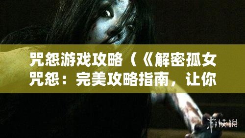 咒怨游戲攻略（《解密孤女咒怨：完美攻略指南，讓你輕松突破困境！》）