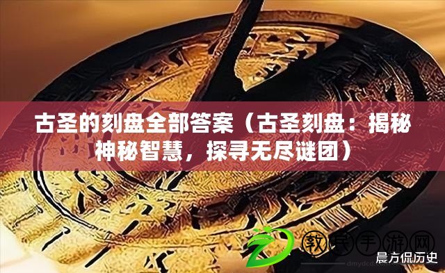 古圣的刻盤全部答案（古圣刻盤：揭秘神秘智慧，探尋無盡謎團）