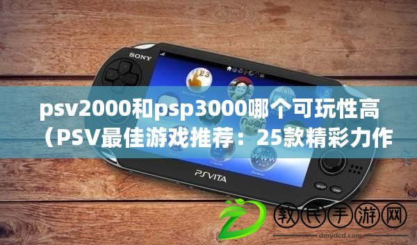 psv2000和psp3000哪個可玩性高（PSV最佳游戲推薦：25款精彩力作一覽）