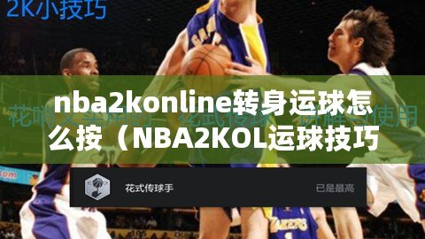 nba2konline轉(zhuǎn)身運(yùn)球怎么按（NBA2KOL運(yùn)球技巧大全：提升你的籃球控球能力）