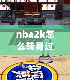 nba2k怎么轉(zhuǎn)身過人（2K23鍵盤花式過人，打造極致操作體驗）