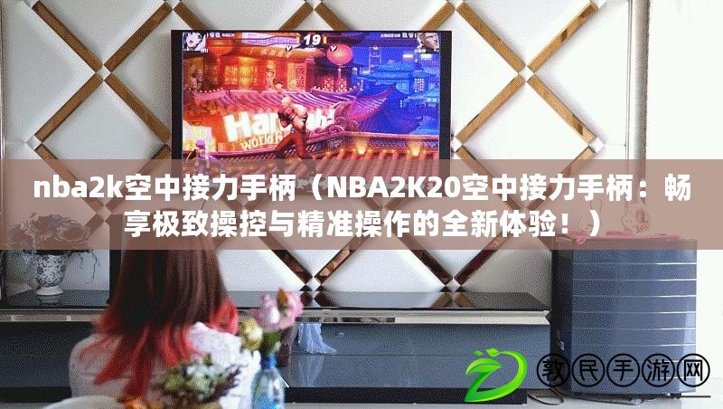 nba2k空中接力手柄（NBA2K20空中接力手柄：暢享極致操控與精準(zhǔn)操作的全新體驗(yàn)！）