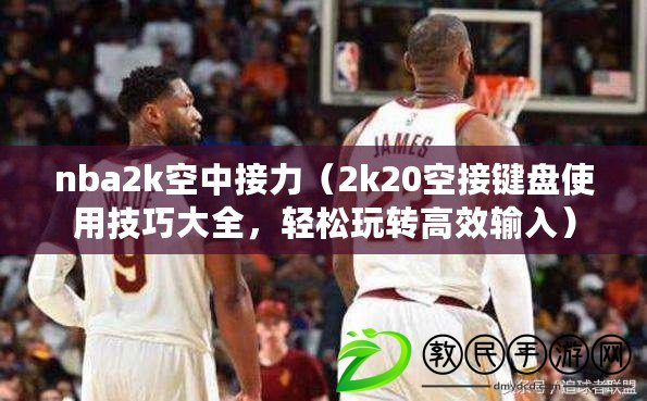 nba2k空中接力（2k20空接鍵盤使用技巧大全，輕松玩轉(zhuǎn)高效輸入）