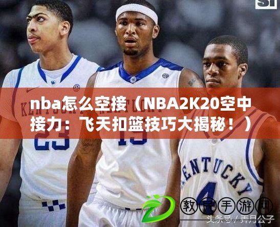 nba怎么空接（NBA2K20空中接力：飛天扣籃技巧大揭秘?。? title=