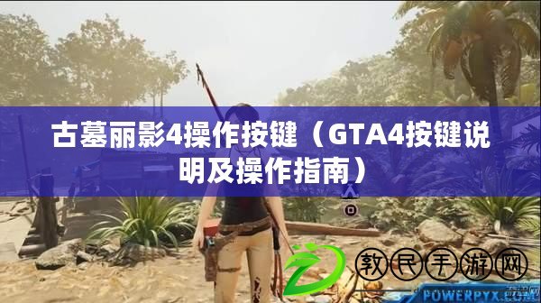 古墓麗影4操作按鍵（GTA4按鍵說明及操作指南）