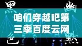 咱們穿越吧第三季百度云網(wǎng)盤（穿越吧第三季高清觀看，暢享時光旅行的奇妙之旅?。? title=