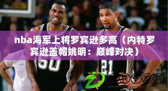 nba海軍上將羅賓遜多高（內特羅賓遜蓋帽姚明：巔峰對決）