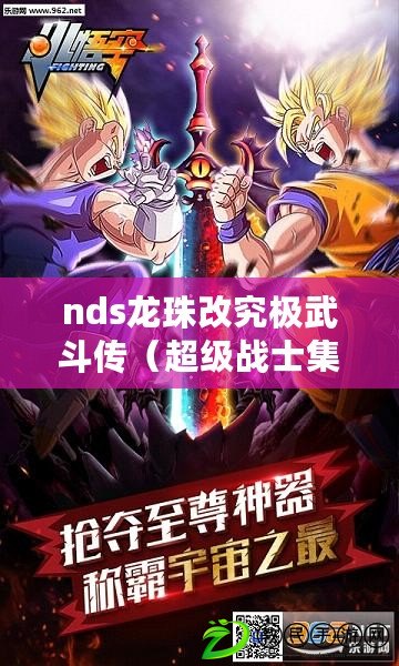 nds龍珠改究極武斗傳（超級(jí)戰(zhàn)士集結(jié)！全新組合技巧震撼登場，挑戰(zhàn)nds賽亞人來襲！）