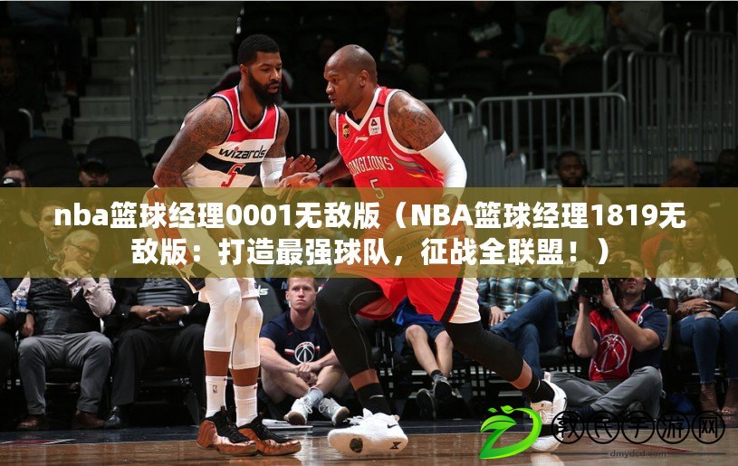 nba籃球經(jīng)理0001無敵版（NBA籃球經(jīng)理1819無敵版：打造最強球隊，征戰(zhàn)全聯(lián)盟！）