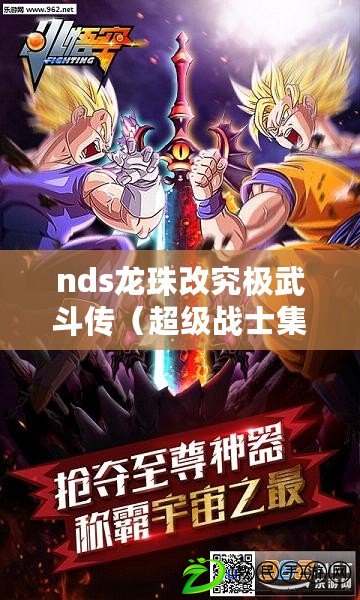 nds龍珠改究極武斗傳（超級(jí)戰(zhàn)士集結(jié)！全新組合技巧震撼登場(chǎng)，挑戰(zhàn)nds賽亞人來襲！）