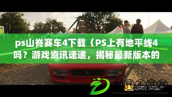 ps山脊賽車4下載（PS上有地平線4嗎？游戲資訊速遞，揭秘最新版本的地平線系列?。? title=