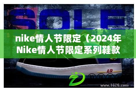 nike情人節(jié)限定（2024年Nike情人節(jié)限定系列鞋款預(yù)覽）