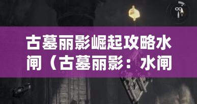 古墓麗影崛起攻略水閘（古墓麗影：水閘門橫梁之謎）