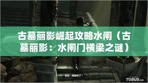 古墓麗影崛起攻略水閘（古墓麗影：水閘門橫梁之謎）