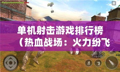 單機射擊游戲排行榜（熱血戰(zhàn)場：火力紛飛，戰(zhàn)斗不息?。? title=