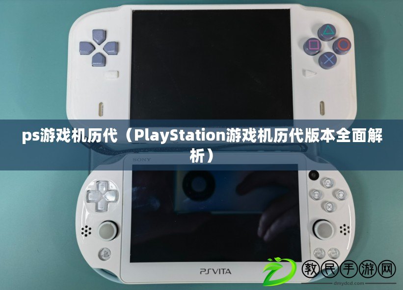 ps游戲機歷代（PlayStation游戲機歷代版本全面解析）