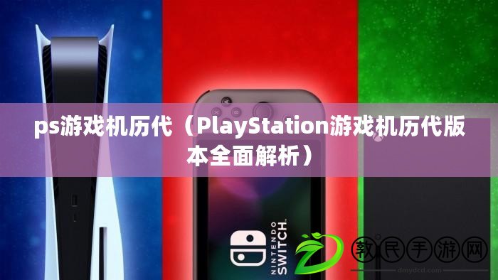 ps游戲機(jī)歷代（PlayStation游戲機(jī)歷代版本全面解析）