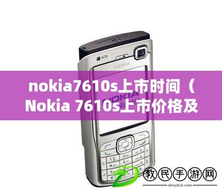 nokia7610s上市時間（Nokia 7610s上市價格及相關(guān)信息）