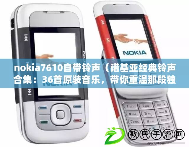 nokia7610自帶鈴聲（諾基亞經(jīng)典鈴聲合集：36首原裝音樂，帶你重溫那段獨(dú)特的手機(jī)時(shí)光?。? title=