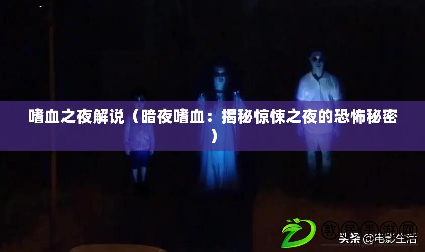 嗜血之夜解說（暗夜嗜血：揭秘驚悚之夜的恐怖秘密）