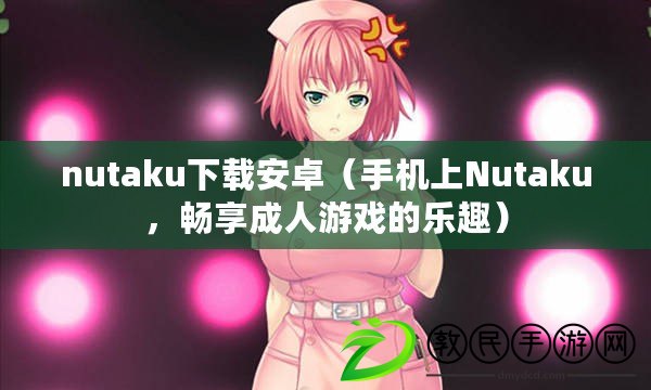 nutaku下載安卓（手機(jī)上Nutaku，暢享成人游戲的樂(lè)趣）