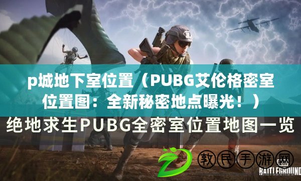 p城地下室位置（PUBG艾倫格密室位置圖：全新秘密地點曝光！）