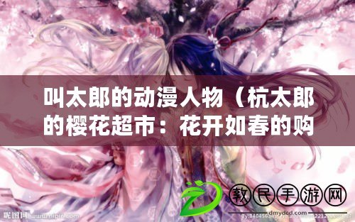 叫太郎的動漫人物（杭太郎的櫻花超市：花開如春的購物天堂）