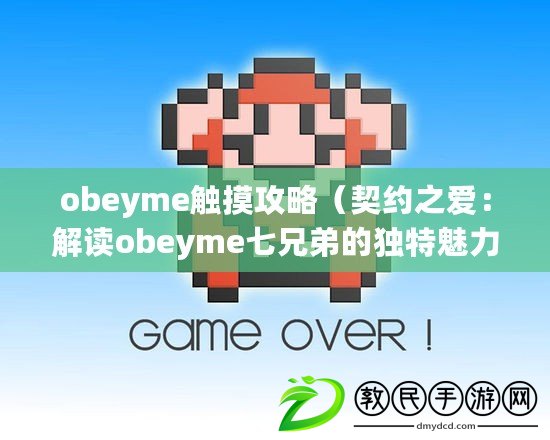 obeyme觸摸攻略（契約之愛：解讀obeyme七兄弟的獨特魅力與故事）